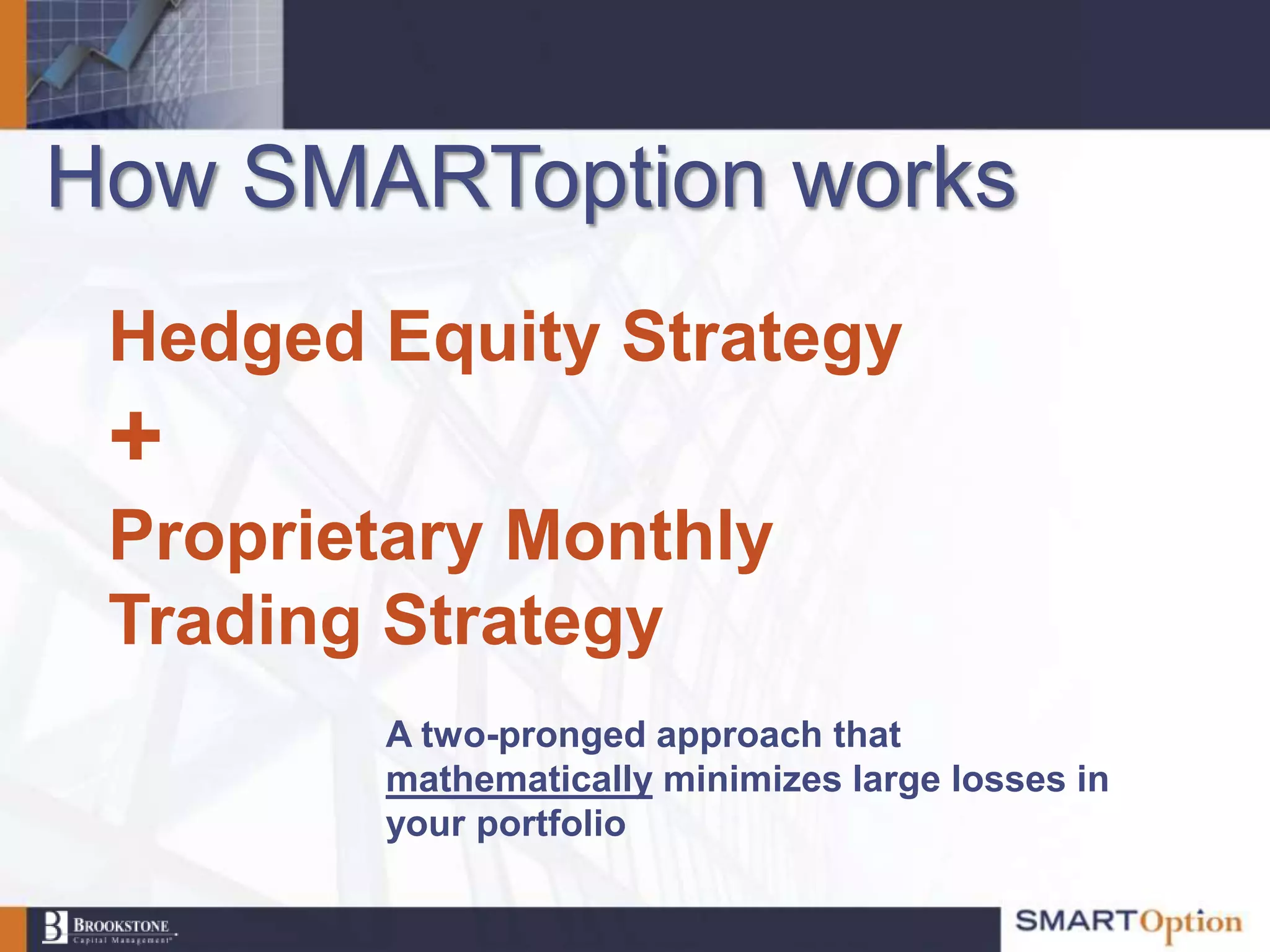 How SMARToption works
 Hedged Equity Strategy
 +
 Proprietary Monthly
 Trading Strategy
        A two-pronged approach that
        mathematically minimizes large losses in
        your portfolio
 