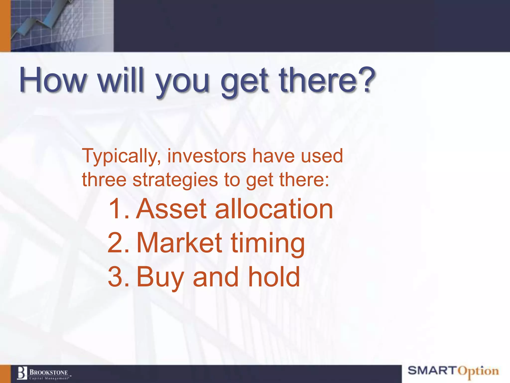 How will you get there?

    Typically, investors have used
    three strategies to get there:
      1. Asset allocation
      2. Market timing
      3. Buy and hold
 