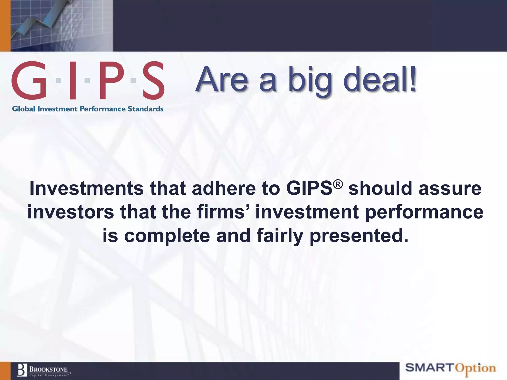 Are a big deal!


Investments that adhere to GIPS® should assure
investors that the firms’ investment performance
        is complete and fairly presented.
 