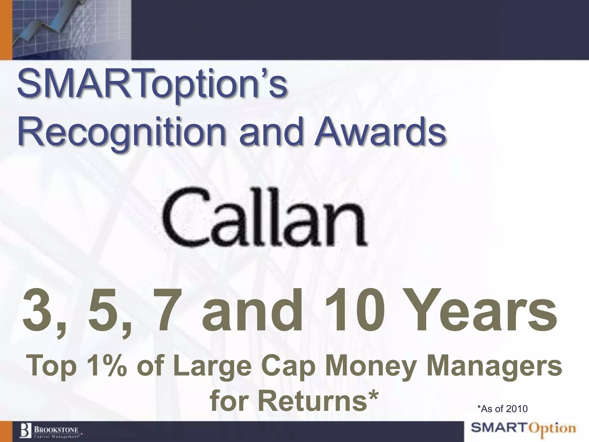 SMARToption‟s
Recognition and Awards



3, 5, 7 and 10 Years
Top 1% of Large Cap Money Managers
            for Returns*    *As of 2010
 