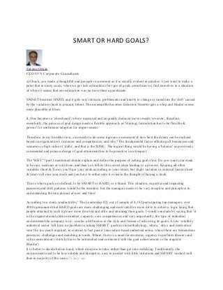 SMART OR HARD GOALS?
Farooq Omar
CEO SVN Corporate Consultants
@Chuck, you made a thoughtful and perceptive comment as it is usually evident in practice. I just want to make a
point that in many cases, when we get into estimations for type of goals sometimes we find ourselves in a situation
of where it seems that our estimation was no more than a guestimate.
SMART becomes HARD, and it gets very intricate, problematic and knotty to change or transform the 'shift' caused
by the variations back to primary intent. The measurable becomes distorted. Smarter gets a whip and Harder seems
more plausible at times.
It, thus becomes a 'chessboard', where measured and originally deduced moves needs 'revision', therefore,
essentially, the process of goal design needs a flexible approach, as 'Strategy formulation has to be flexible &
porous' for continuous adaption for improvement.
Therefore, in my humble view,, one needs to do some rigorous assessment of how best the dream can be realized
based on organization's resources and competencies, and why? The fundamental factor affecting all businesses and
scenarios is high value of 'delta', and that is the 'RISK'. The logical thing would be having a 'balance' as previously
commented and process design of goal attainment has to be proactive in retrospect.
The 'WHY"? part I mentioned should explain and define the purpose of setting goals first. Do you want your steak
to be rare, medium or well done, and then you follow the correct steps leading to a process. Keeping all other
variables (heat & Time), you'll get your steak according to your intent, but slight variation in external factors (heat
& time) will ruin your steak and you have to either redo it or leave the thought of having a steak.
This is where goals are defined, to be SMART or HARD, or a blend. This situation, expertise and impacting
pressures and shift patterns would be the deciders, but the managers needs to be very receptive and perceptive in
understanding the true picture of now and 'then'.
According to a study conducted by' 'The Leadership IQ', out of sample of 4,182 participating top managers, over
4000 opinionated that HARD goals are more challenging and motivated for more drive to achieve, logic being that
people attached to such type are more devoted and affix and attaining their goals. I would conclude by saying that ‘it
is the organizational culture mindset, capacity, core competencies and very importantly, the type of industrial
environment the company is in’; creates a difference in the style and format of achieving its goals. A low volatility
industrial sector will have no problem in taking SMART’ goals as its methodology, where,’ drive and motivation’
won't be too much required, in contrast to fast paced ‘innovation based industrial arena, where there are tremendous
pressures, challenges and matching rewards. Where, there is a need for emotions, urgency to perform (desire) and
extra commitment ( stretch) has to be entrenched and connected with the goal achievement, is the requisite
(Harder).
It is better to decide before hand, which direction to take, rather than get into switching. Traditionally, the
environment used to be less volatile and disruptive, easy to predict with little variations and SMART worked well
then in majority of the cases.26 days ago
 