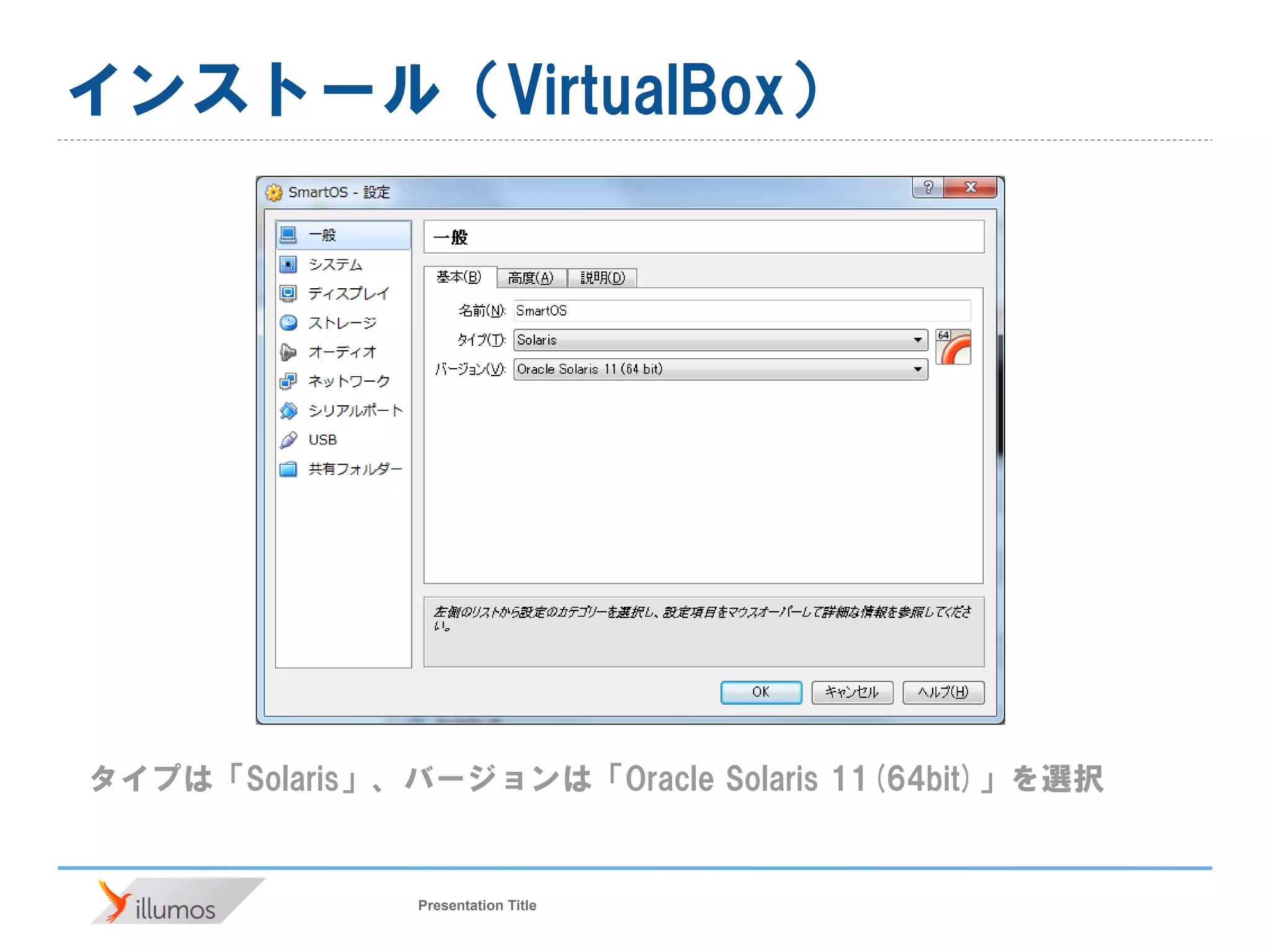 Presentation Title
インストール（VirtualBox）
タイプは「Solaris」、バージョンは「Oracle Solaris 11(64bit)」を選択
 