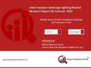 smart outdoor landscape lighting Market
Research Report By Forecast 2022
Industry Survey, Growth, Competitive Landscape
and Forecasts to 2022
PREPARED BY
Market Research Future
(Part of Wantstats Research & Media Pvt. Ltd.)
 