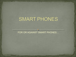 FOR OR AGAINST SMART PHONES… 