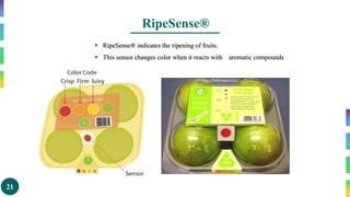 21
RipeSense®
 RipeSense® indicates the ripening of fruits.
 This sensor changes color when it reacts with aromatic compounds
 