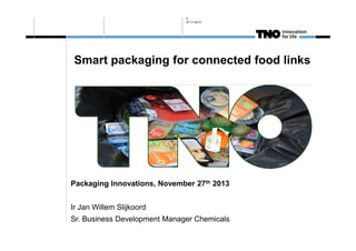 0
27-11-2013

Smart packaging for connected food links

Packaging Innovations, November 27th 2013
Ir Jan Willem Slijkoord
Sr. Business Development Manager Chemicals

 