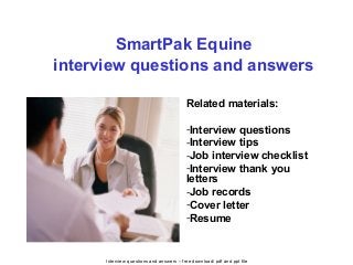 Interview questions and answers – free download/ pdf and ppt file
SmartPak Equine
interview questions and answers
Related materials:
-Interview questions
-Interview tips
-Job interview checklist
-Interview thank you
letters
-Job records
-Cover letter
-Resume
 