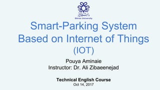 Smart-Parking System
Based on Internet of Things
(IOT)
Pouya Aminaie
Instructor: Dr. Ali Zibaeenejad
Technical English Course
Oct 14, 2017
 