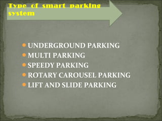 UNDERGROUND PARKING
MULTI PARKING
SPEEDY PARKING
ROTARY CAROUSEL PARKING
LIFT AND SLIDE PARKING
Type of smart parking
system
 