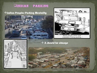 IndIan ParkIng
Indian Peoples Parking Mentality
 it should be change
 