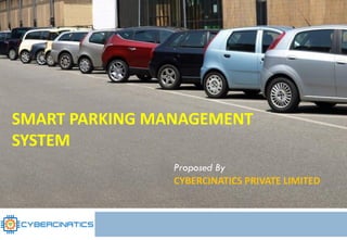 SMART PARKING MANAGEMENT
SYSTEM
Proposed By
CYBERCINATICS PRIVATE LIMITED
 