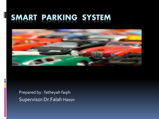 SMART PARKING SYSTEM
Prepared by : fatheyah faqih
Supervisor:Dr.Falah Hassn
 