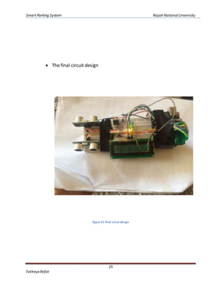 Smart Parking System Najah NationalUniversity
23
Fatheya Refat
 The final circuit design
figyre 21-final circut design
 