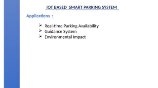 IOT BASED SMART PARKING SYSTEM
Applications :
 Real-time Parking Availability
 Guidance System
 Environmental Impact
 