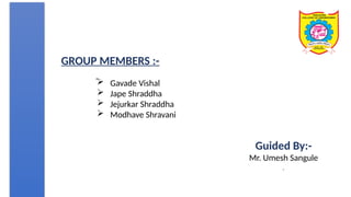 GROUP MEMBERS :-
 Gavade Vishal
 Jape Shraddha
 Jejurkar Shraddha
 Modhave Shravani
Guided By:-
Mr. Umesh Sangule
 
