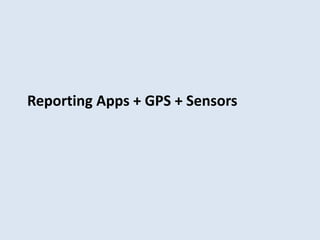 Reporting Apps + GPS + Sensors 
 