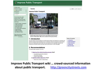 Improve Public Transport wiki … crowd-sourced information 
about public transport. http://greencitystreets.com 
 