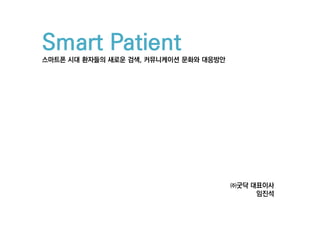Smart Patient
스마트폰 시대 환자들의 새로운 검색, 커뮤니케이션 문화와 대응방안




                                       ㈜굿닥 대표이사
                                            임진석
 