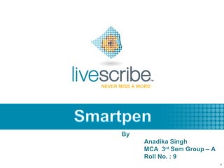 NEVER MISS A WORD




       By
              Anadika Singh
              MCA 3rd Sem Group – A
              Roll No. : 9
                      2007 © Livescribe, Inc., Confidential
 
