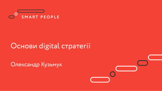 Основи digital стратегії
Олександр Кузьмук
 