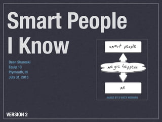 Smart People
I KnowDean Shareski
Equip 13
Plymouth, IN
July 31, 2013
IMAGE BY D’ARCY NORMAN
VERSION 2
 