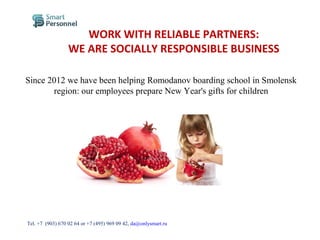 Since 2012 we have been helping Romodanov boarding school in Smolensk
region: our employees prepare New Year's gifts for children
WORK WITH RELIABLE PARTNERS:
WE ARE SOCIALLY RESPONSIBLE BUSINESS
Тel. +7 (903) 670 02 64 or +7 (495) 969 09 42, da@onlysmart.ru
 