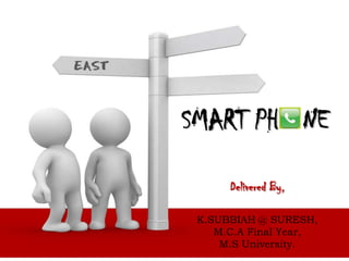 SMART PH   NE  Delivered By, K.SUBBIAH @ SURESH, M.C.A Final Year, M.S University. 
