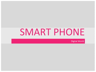SMART PHONE
        Digital World
 