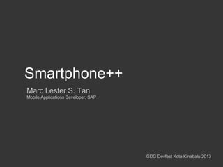 Smartphone++
Marc Lester S. Tan
Mobile Applications Developer, SAP

GDG Devfest Kota Kinabalu 2013

 