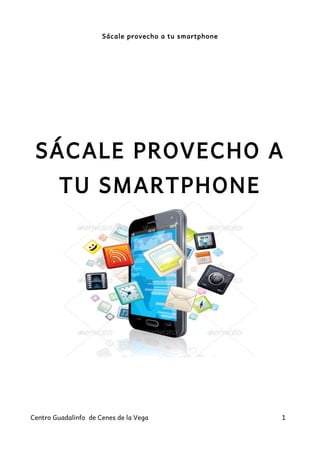 Sácale provecho a tu smartphone
SÁCALE PROVECHO A
TU SMARTPHONE
Centro Guadalinfo de Cenes de la Vega 1
 