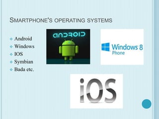SMARTPHONE'S OPERATING SYSTEMS
 Android
 Windows
 IOS
 Symbian
 Bada etc.
 