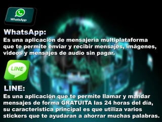 Es una aplicación de mensajería multiplataforma
que te permite enviar y recibir mensajes, imágenes,
videos y mensajes de audio sin pagar.
Es una aplicación que te permite llamar y mandar
mensajes de forma GRATUITA las 24 horas del día,
su caracteristica principal es que utiliza varios
stickers que te ayudaran a ahorrar muchas palabras.
 