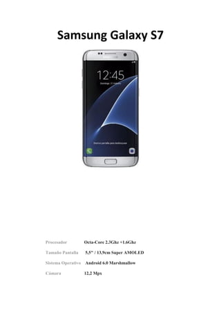 Samsung Galaxy S7
Procesador Octa-Core 2.3Ghz +1.6Ghz
Tamaño Pantalla 5,5" / 13,9cm Super AMOLED
Sistema Operativo Android...
