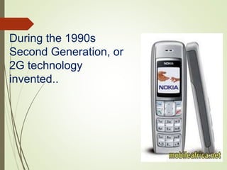 During the 1990s
Second Generation, or
2G technology
invented..
 