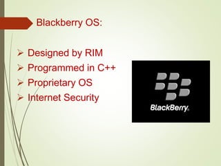 Blackberry OS:
 Designed by RIM
 Programmed in C++
 Proprietary OS
 Internet Security
 