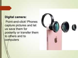 Digital camera:
Point-and-click! Phones
capture pictures and let
us save them for
posterity or transfer them
to others and to
computers
 