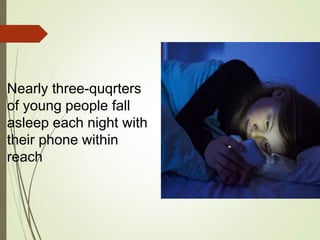Nearly three-quqrters
of young people fall
asleep each night with
their phone within
reach
 