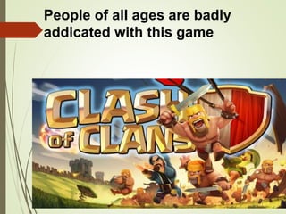 People of all ages are badly
addicated with this game
 