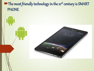 The most friendly technology in the 21st century is SMART
PHONE.
 