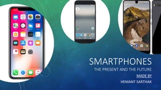 SMARTPHONES
THE PRESENT AND THE FUTURE
MADE BY
HEMANT SARTHAK
 