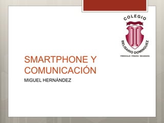 SMARTPHONE Y
COMUNICACIÓN
MIGUEL HERNÁNDEZ
 