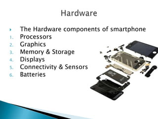 
1.
2.
3.

4.
5.
6.

The Hardware components of smartphone
Processors
Graphics
Memory & Storage
Displays
Connectivity & Sensors
Batteries

 
