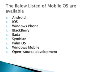 1.
2.
3.
4.

5.
6.
7.
8.

9.

Android
iOS
Windows Phone
BlackBerry
Bada
Symbian
Palm OS
Windows Mobile
Open-source development

 