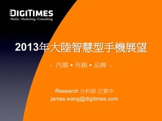 2013年大陸智慧型手機展望
   - 內需․外銷․品牌 -



     Research 分析師 汪貫中
   james.wang@digitimes.com
 