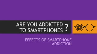 ARE YOU ADDICTED
TO SMARTPHONES
EFFECTS OF SMARTPHONE
ADDICTION
?
 