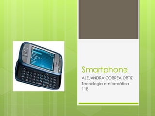 Smartphone
ALEJANDRA CORREA ORTIZ
Tecnología e informática
11B
 