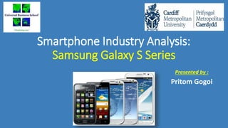 Smartphone Industry Analysis:
Samsung Galaxy S Series
Presented by :
Pritom Gogoi
 