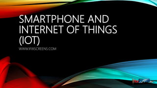 SMARTPHONE AND
INTERNET OF THINGS
(IOT)
WWW.IFIXSCREENS.COM
 