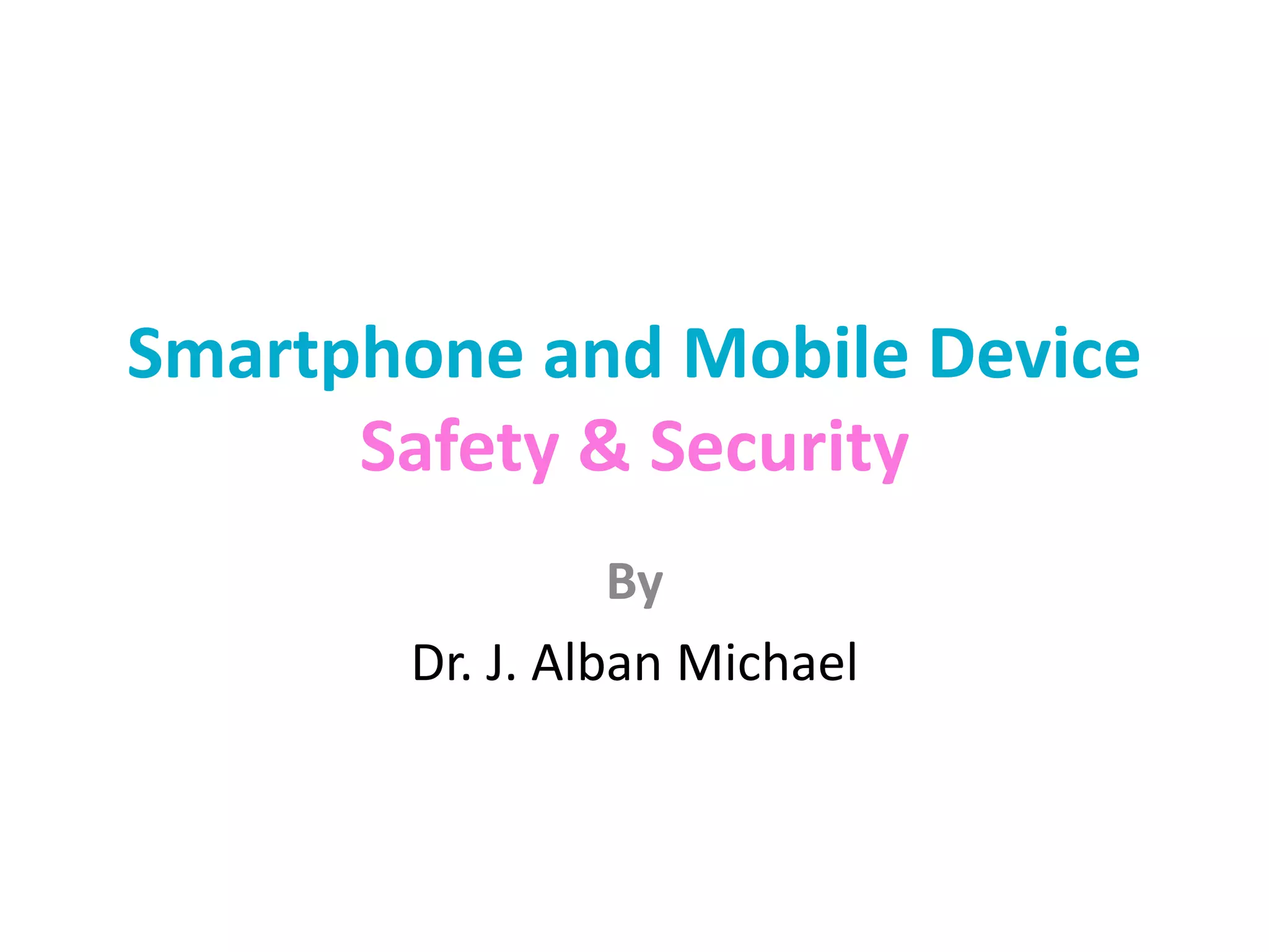 Smartphone and Mobile Device
Safety & Security
By
Dr. J. Alban Michael
 