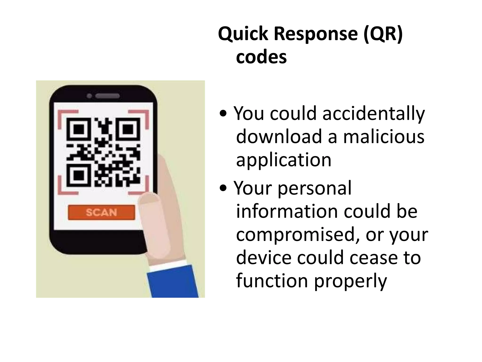 Quick Response (QR)
codes
• You could accidentally
download a malicious
application
• Your personal
information could be
compromised, or your
device could cease to
function properly
 